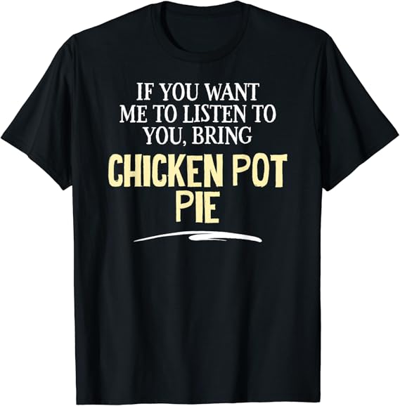 Funny Chicken Pot Pie Shirt If You Want Me to Listen To